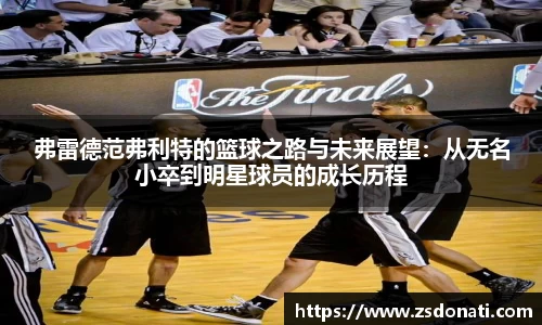 弗雷德范弗利特的篮球之路与未来展望：从无名小卒到明星球员的成长历程