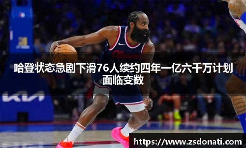 哈登状态急剧下滑76人续约四年一亿六千万计划面临变数