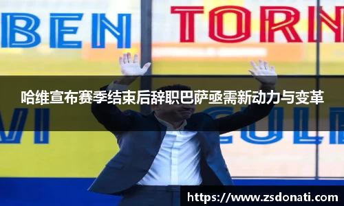 哈维宣布赛季结束后辞职巴萨亟需新动力与变革